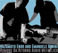 Download Kazumoto Endo And Emanuele Bonini - Rumore Da Ritorno Audio Metallico