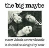 The Big Maybe - Some Things Never Change