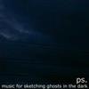 ps - Music For Sketching Ghosts In The Dark