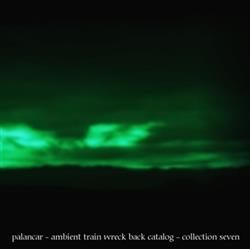 Download Palancar - Ambient Train Wreck Back Catalog Collection Seven